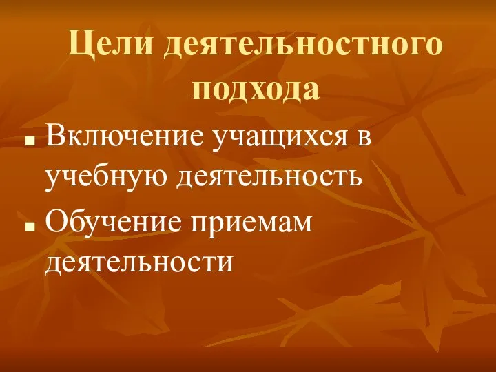 Цели деятельностного подхода Включение учащихся в учебную деятельность Обучение приемам деятельности