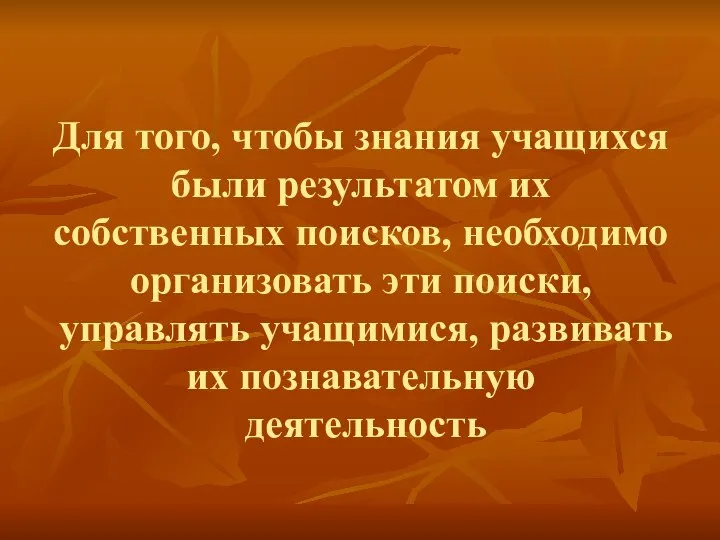 Для того, чтобы знания учащихся были результатом их собственных поисков, необходимо