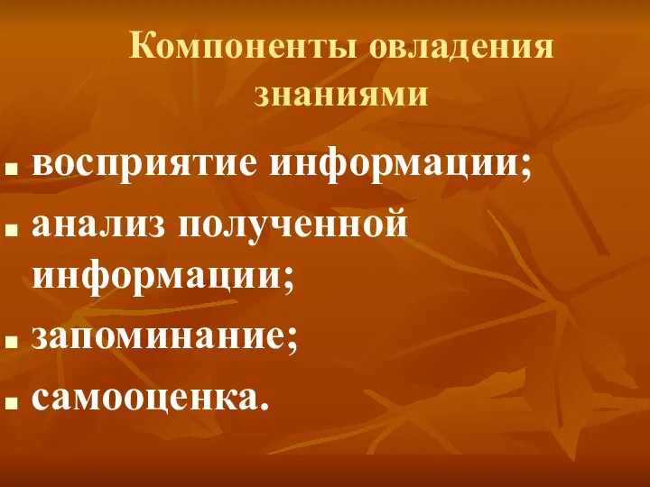 Компоненты овладения знаниями восприятие информации; анализ полученной информации; запоминание; самооценка.