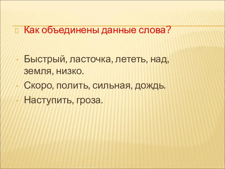 Как объединены данные слова? Быстрый, ласточка, лететь, над, земля, низко. Скоро, полить, сильная, дождь. Наступить, гроза.