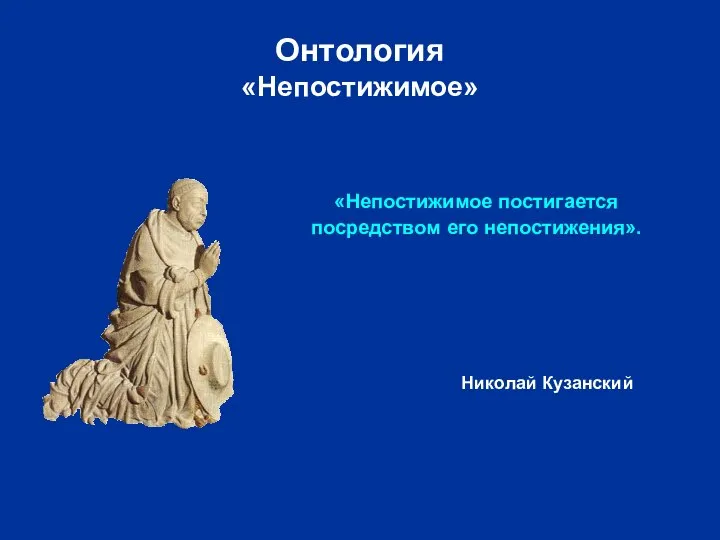 Онтология «Непостижимое» «Непостижимое постигается посредством его непостижения». Николай Кузанский