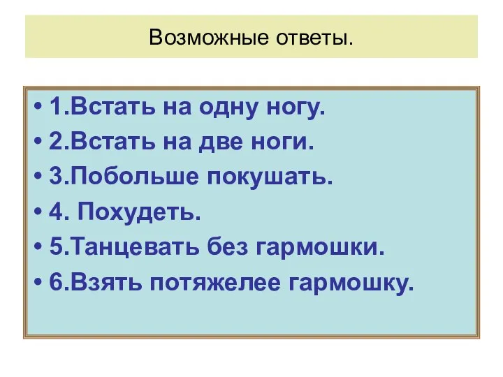 Возможные ответы. 1.Встать на одну ногу. 2.Встать на две ноги. 3.Побольше