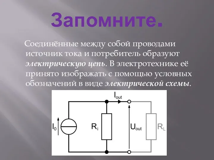 Запомните. Соединённые между собой проводами источник тока и потребитель образуют электрическую