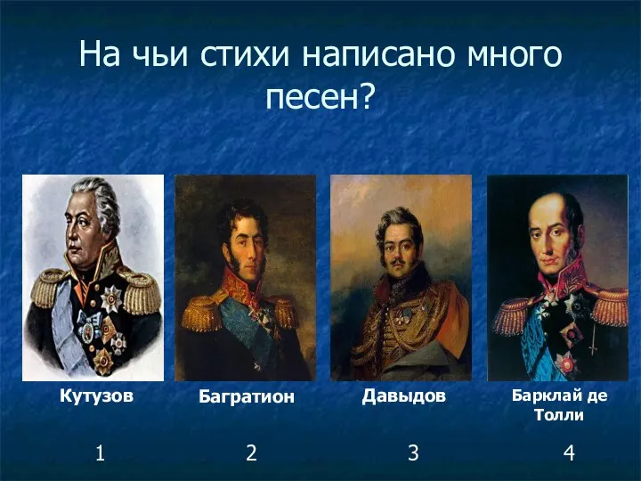 На чьи стихи написано много песен? Кутузов Багратион Давыдов Барклай де Толли 1 2 3 4