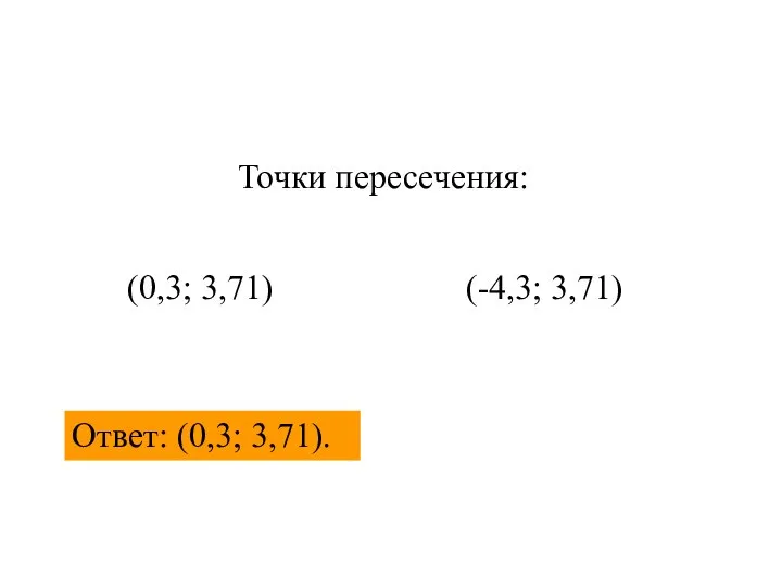 Точки пересечения: (0,3; 3,71) (-4,3; 3,71) Ответ: (0,3; 3,71).