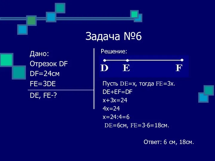 Задача №6 Решение: Пусть DE=x, тогда FE=3x. DE+EF=DF x+3x=24 4x=24 x=24:4=6