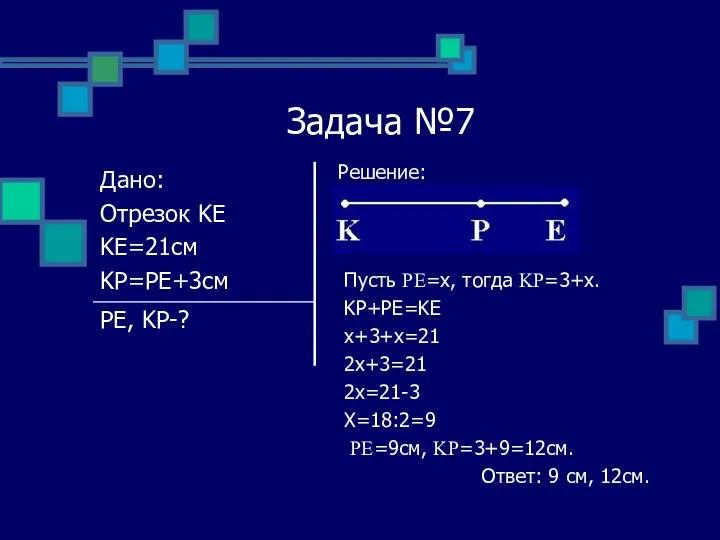 Задача №7 Решение: Пусть PE=x, тогда KP=3+x. KP+PE=KE x+3+x=21 2x+3=21 2x=21-3