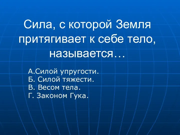 Сила, с которой Земля притягивает к себе тело, называется… А.Силой упругости.