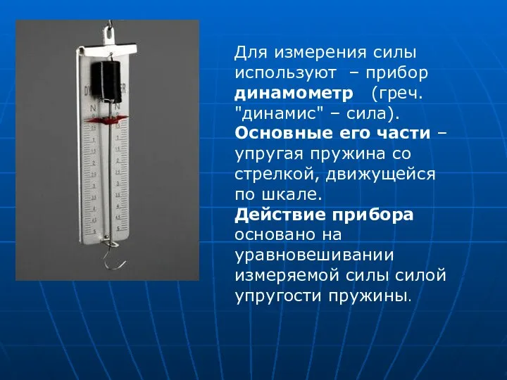 Для измерения силы используют – прибор динамометр (греч. "динамис" – сила).