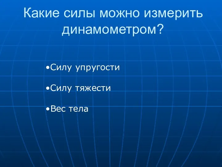 Какие силы можно измерить динамометром? •Силу упругости •Силу тяжести •Вес тела