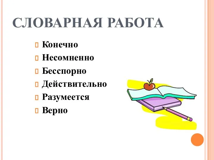 СЛОВАРНАЯ РАБОТА Конечно Несомненно Бесспорно Действительно Разумеется Верно