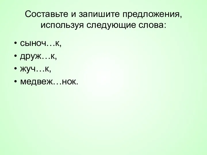 Составьте и запишите предложения, используя следующие слова: сыноч…к, друж…к, жуч…к, медвеж…нок.