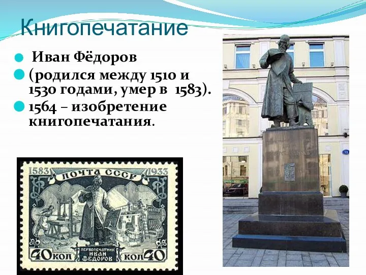 Книгопечатание Иван Фёдоров (родился между 1510 и 1530 гoдами, умер в 1583). 1564 – изобретение книгопечатания.