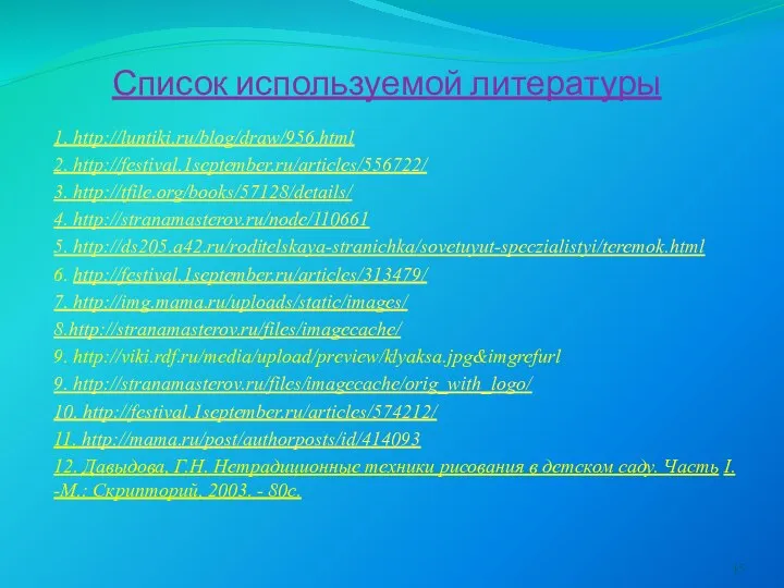 Список используемой литературы 1. http://luntiki.ru/blog/draw/956.html 2. http://festival.1september.ru/articles/556722/ 3. http://tfile.org/books/57128/details/ 4. http://stranamasterov.ru/node/110661