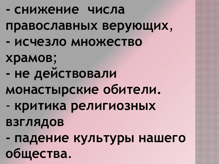 - снижение числа православных верующих, - исчезло множество храмов; - не