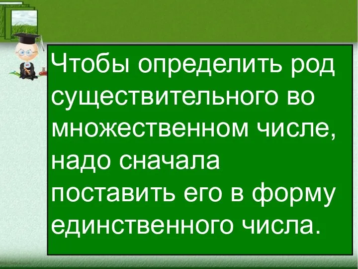 8 Чтобы определить род существительного во множественном числе, надо сначала поставить его в форму единственного числа.