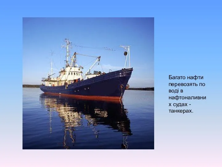 Багато нафти перевозять по воді в нафтоналивних судах - танкерах.