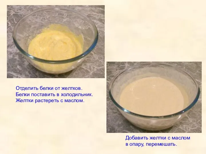 Отделить белки от желтков. Белки поставить в холодильник. Желтки растереть с