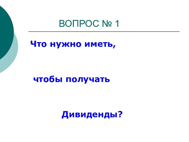 ВОПРОС № 1 Что нужно иметь, чтобы получать Дивиденды?