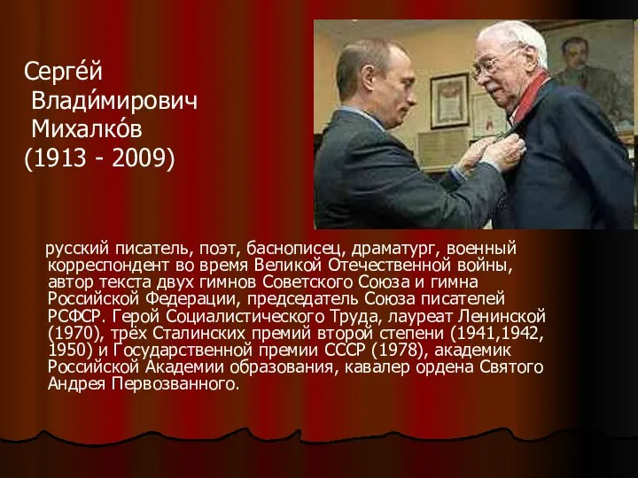 Серге́й Влади́мирович Михалко́в (1913 - 2009) русский писатель, поэт, баснописец, драматург,