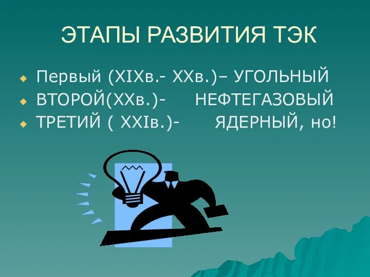 ЭТАПЫ РАЗВИТИЯ ТЭК Первый (XIXв.- XXв.)– УГОЛЬНЫЙ ВТОРОЙ(XXв.)- НЕФТЕГАЗОВЫЙ ТРЕТИЙ ( XXIв.)- ЯДЕРНЫЙ, но!