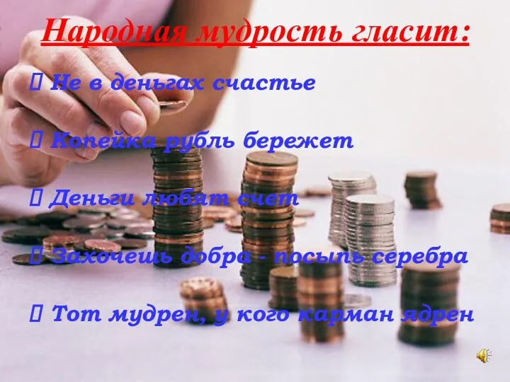 Народная мудрость гласит: Не в деньгах счастье Копейка рубль бережет Деньги