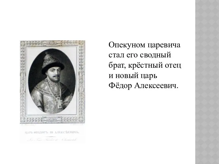 Опекуном царевича стал его сводный брат, крёстный отец и новый царь Фёдор Алексеевич.