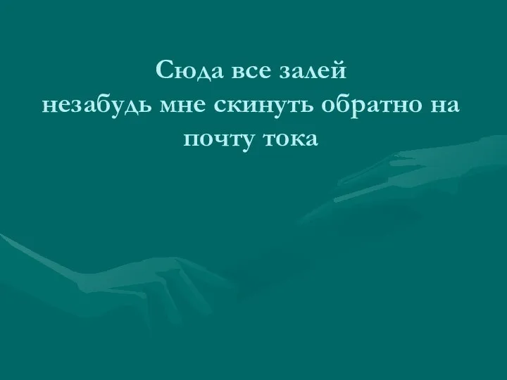 Сюда все залей незабудь мне скинуть обратно на почту тока