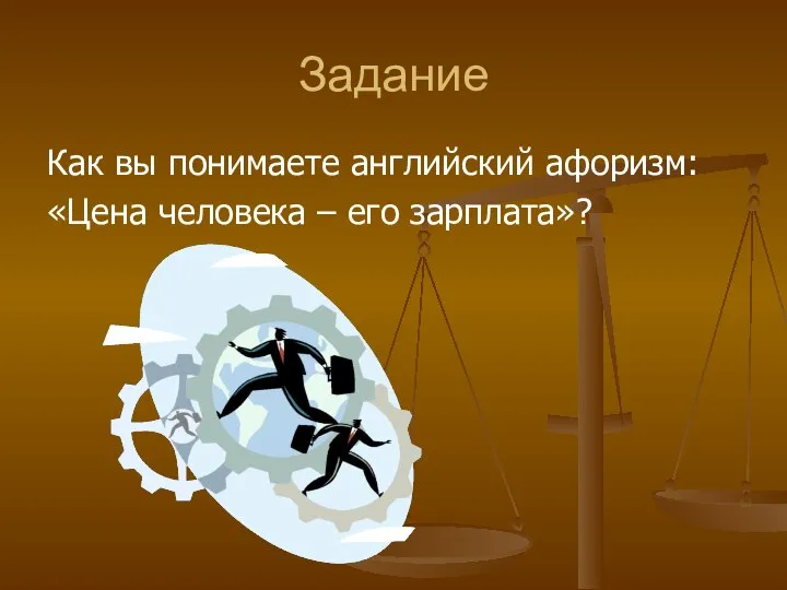 Задание Как вы понимаете английский афоризм: «Цена человека – его зарплата»?