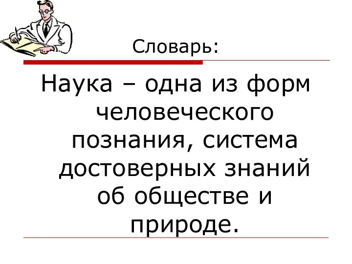 Словарь: Наука – одна из форм человеческого познания, система достоверных знаний об обществе и природе.