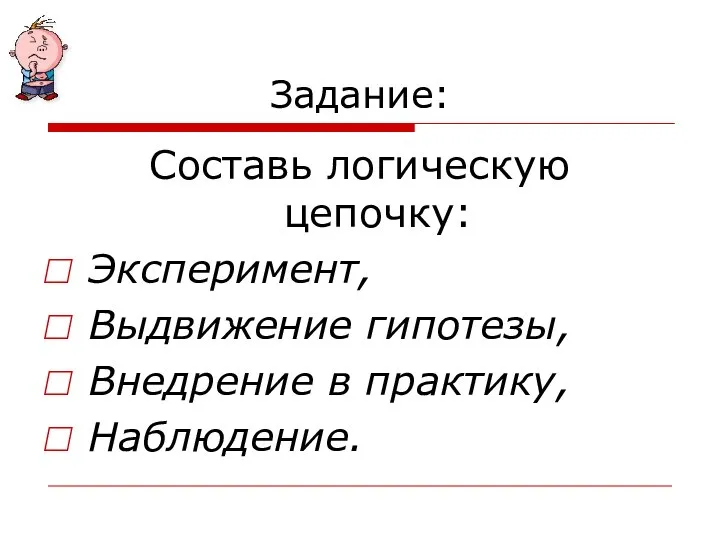 Задание: Составь логическую цепочку: Эксперимент, Выдвижение гипотезы, Внедрение в практику, Наблюдение.