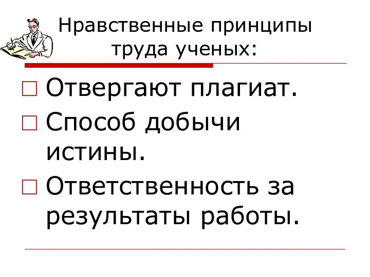 Нравственные принципы труда ученых: Отвергают плагиат. Способ добычи истины. Ответственность за результаты работы.