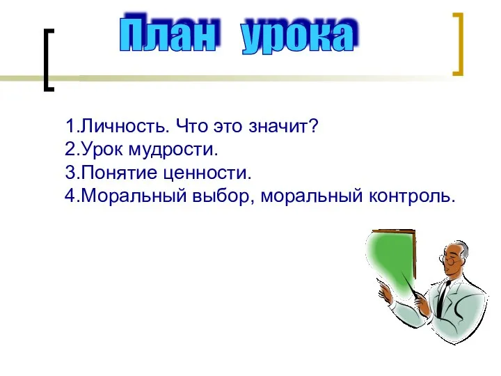 План урока 1.Личность. Что это значит? 2.Урок мудрости. 3.Понятие ценности. 4.Моральный выбор, моральный контроль.