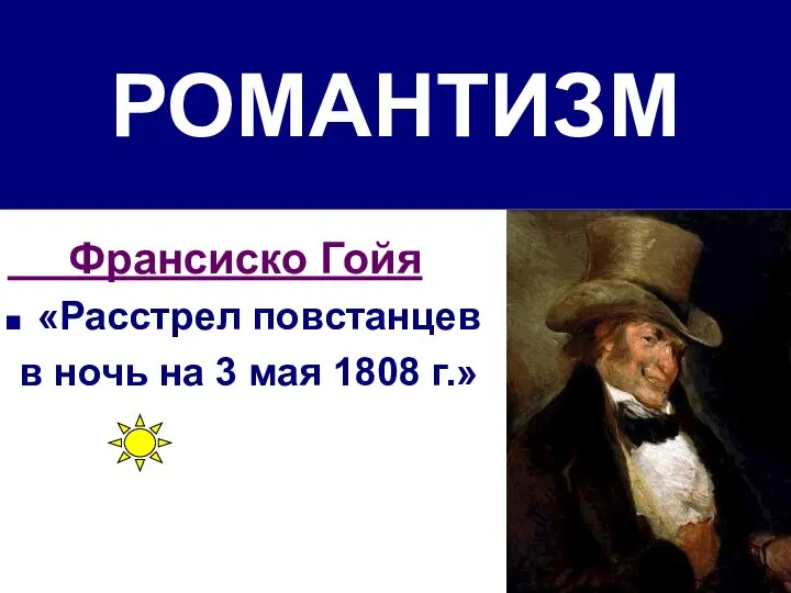 РОМАНТИЗМ Франсиско Гойя «Расстрел повстанцев в ночь на 3 мая 1808 г.»