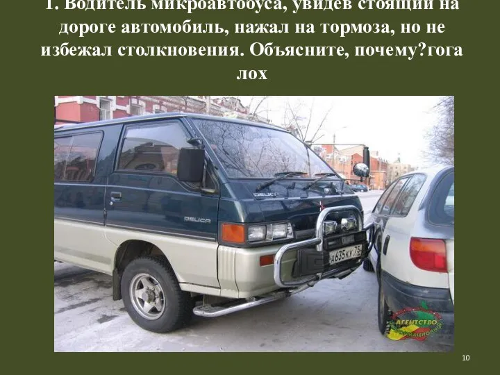 1. Водитель микроавтобуса, увидев стоящий на дороге автомобиль, нажал на тормоза,