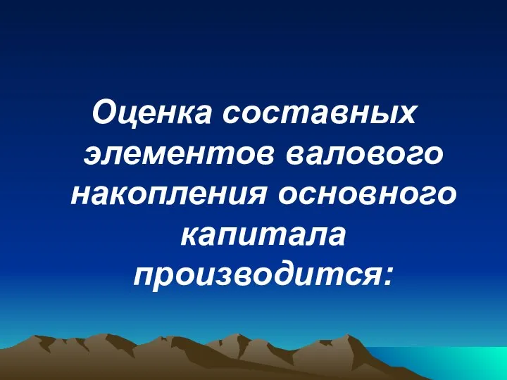 Оценка составных элементов валового накопления основного капитала производится: