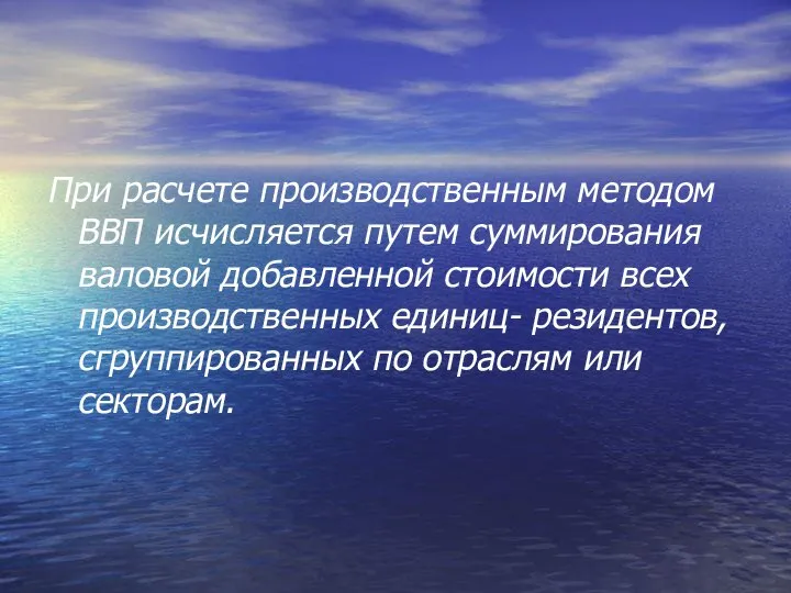 При расчете производственным методом ВВП исчисляется путем суммирования валовой добавленной стоимости