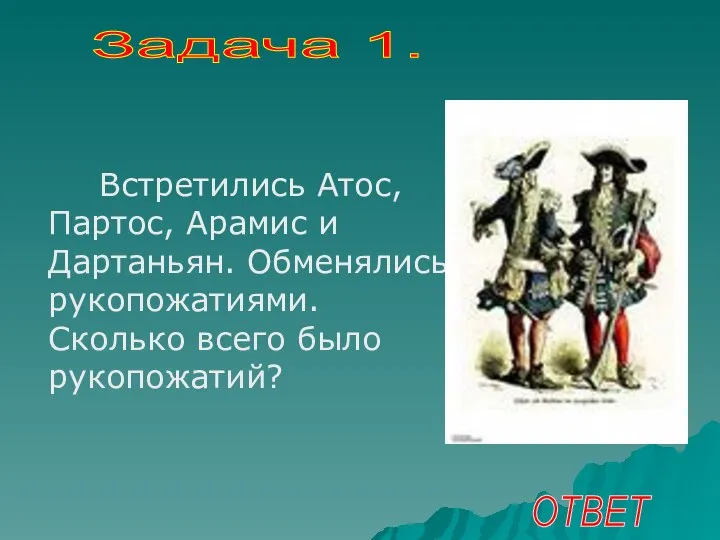 Встретились Атос, Партос, Арамис и Дартаньян. Обменялись рукопожатиями. Сколько всего было рукопожатий? Задача 1. ОТВЕТ