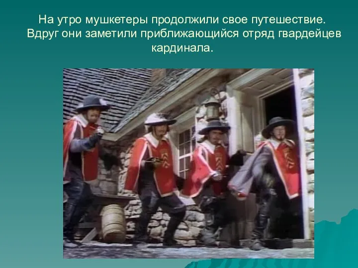 На утро мушкетеры продолжили свое путешествие. Вдруг они заметили приближающийся отряд гвардейцев кардинала.