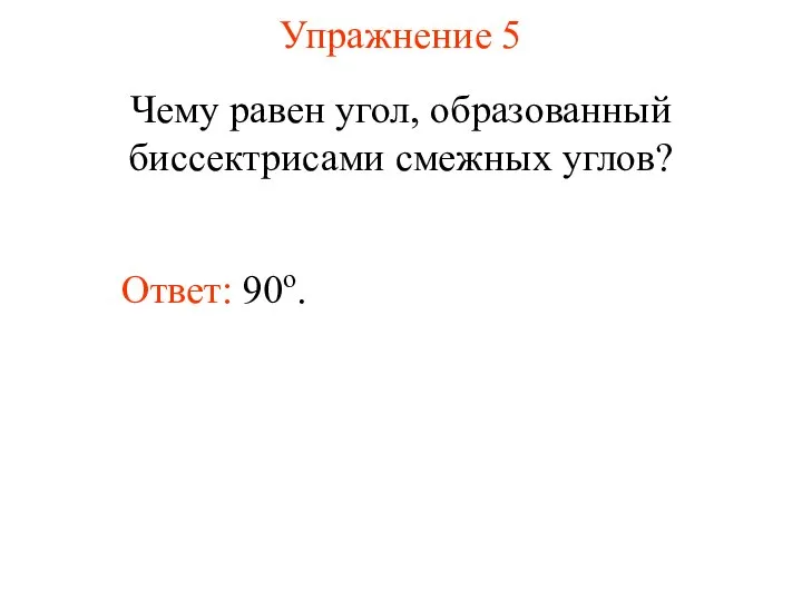 Упражнение 5 Чему равен угол, образованный биссектрисами смежных углов? Ответ: 90о.