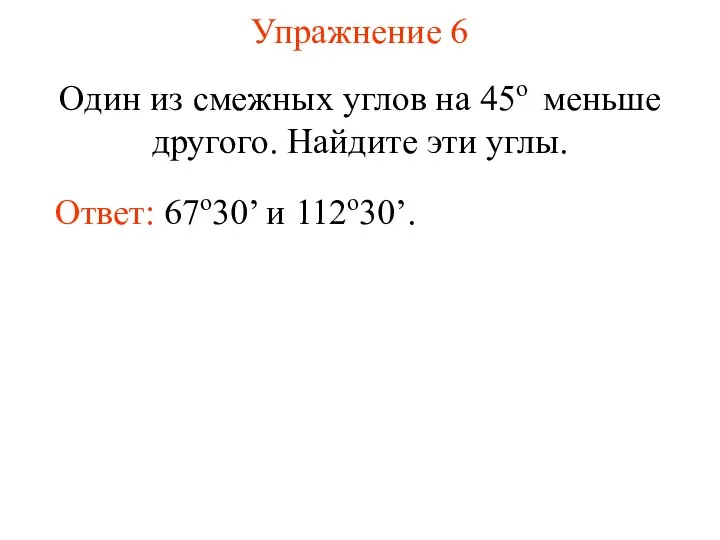 Упражнение 6 Один из смежных углов на 45о меньше другого. Найдите