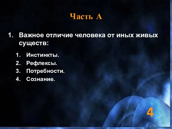 Часть А Важное отличие человека от иных живых существ: Инстинкты. Рефлексы. Потребности. Сознание. 4