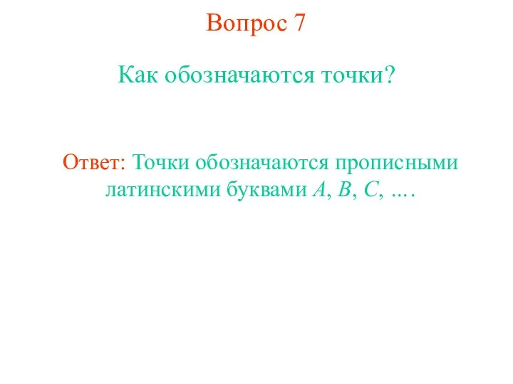 Вопрос 7 Как обозначаются точки? Ответ: Точки обозначаются прописными латинскими буквами A, B, C, ….