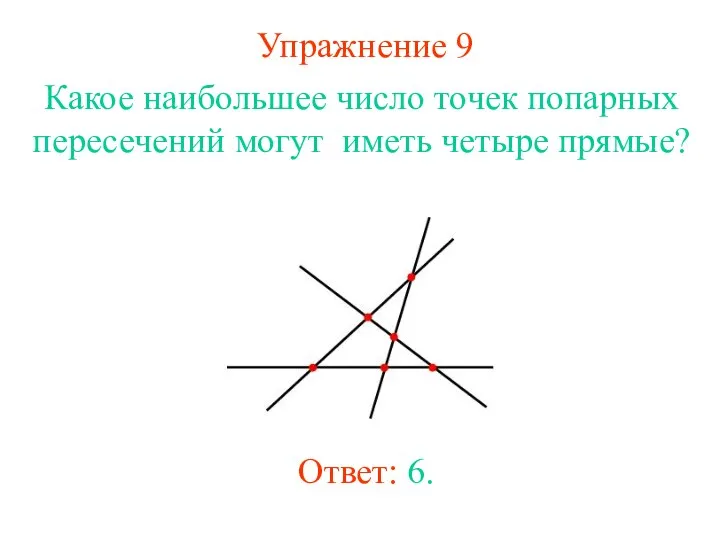 Упражнение 9 Какое наибольшее число точек попарных пересечений могут иметь четыре прямые? Ответ: 6.