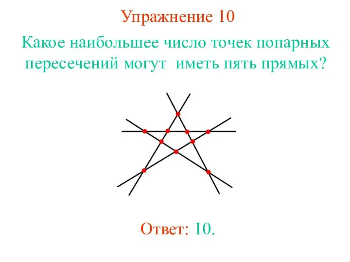 Упражнение 10 Какое наибольшее число точек попарных пересечений могут иметь пять прямых? Ответ: 10.