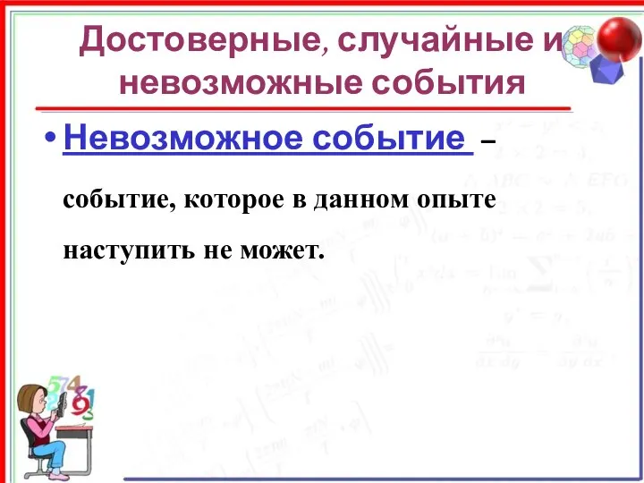 Достоверные, случайные и невозможные события Невозможное событие – событие, которое в данном опыте наступить не может.