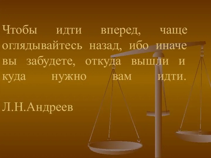 Чтобы идти вперед, чаще оглядывайтесь назад, ибо иначе вы забудете, откуда