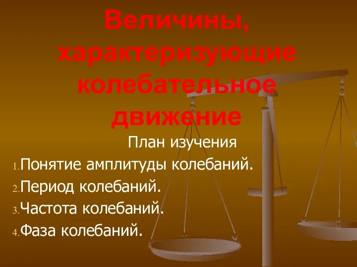 Величины, характеризующие колебательное движение План изучения Понятие амплитуды колебаний. Период колебаний. Частота колебаний. Фаза колебаний.