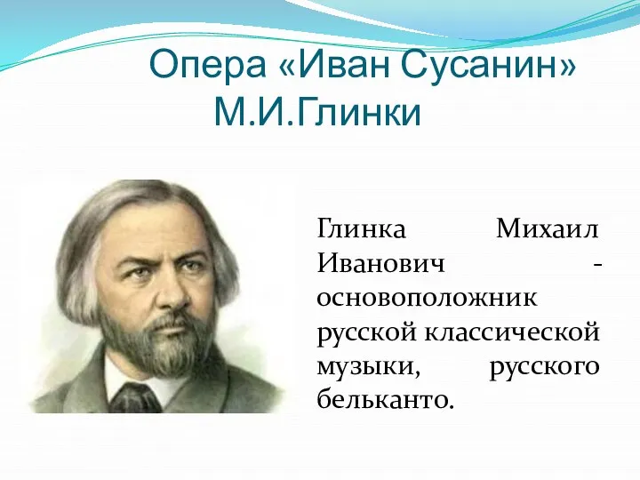 Опера «Иван Сусанин» М.И.Глинки Глинка Михаил Иванович - основоположник русской классической музыки, русского бельканто.