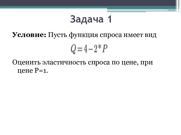 Задача 1 Условие: Пусть функция спроса имеет вид Оценить эластичность спроса по цене, при цене Р=1.
